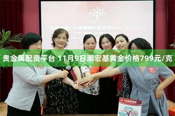 贵金属配资平台 11月9日潮宏基黄金价格799元/克