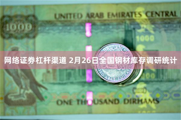 网络证劵杠杆渠道 2月26日全国钢材库存调研统计