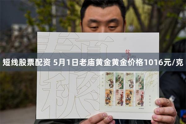 短线股票配资 5月1日老庙黄金黄金价格1016元/克