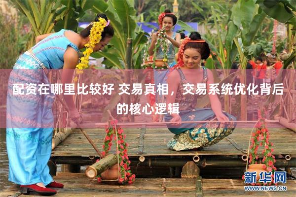 配资在哪里比较好 交易真相，交易系统优化背后的核心逻辑