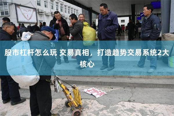 股市杠杆怎么玩 交易真相，打造趋势交易系统2大核心