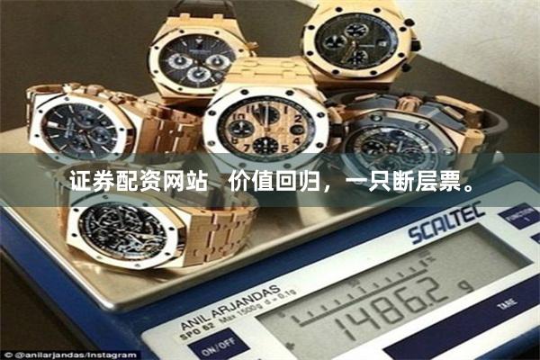 证券配资网站   价值回归，一只断层票。