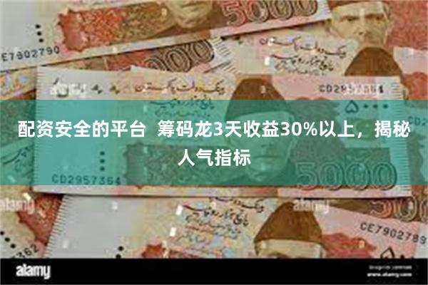 配资安全的平台  筹码龙3天收益30%以上，揭秘人气指标