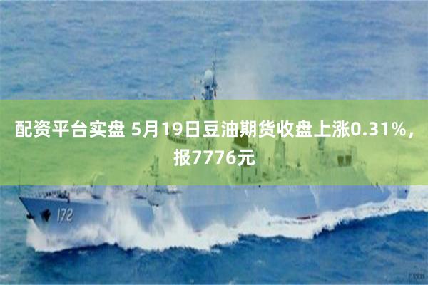 配资平台实盘 5月19日豆油期货收盘上涨0.31%，报7776元