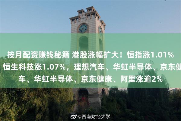按月配资赚钱秘籍 港股涨幅扩大！恒指涨1.01%，国指涨1.04%，恒生科技涨1.07%，理想汽车、华虹半导体、京东健康、阿里涨逾2%