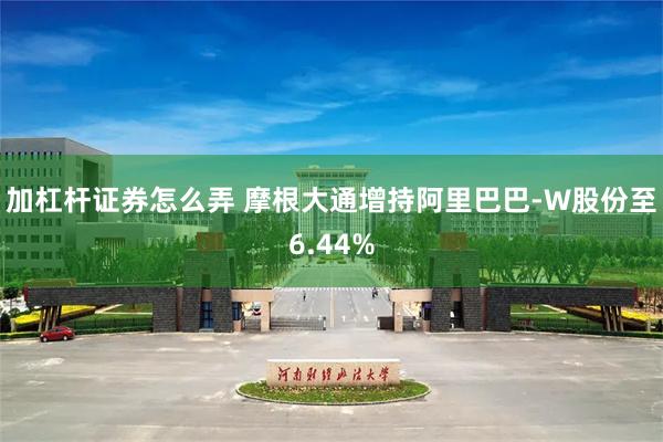 加杠杆证券怎么弄 摩根大通增持阿里巴巴-W股份至6.44%