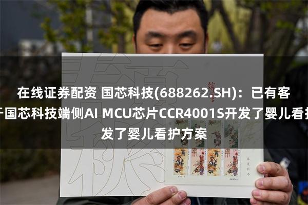 在线证券配资 国芯科技(688262.SH)：已有客户基于国芯科技端侧AI MCU芯片CCR4001S开发了婴儿看护方案