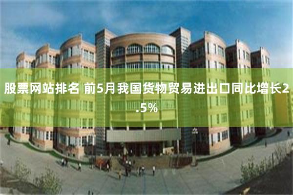 股票网站排名 前5月我国货物贸易进出口同比增长2.5%