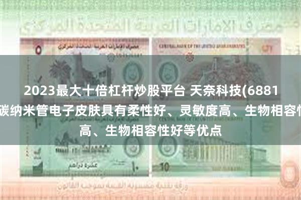 2023最大十倍杠杆炒股平台 天奈科技(688116.SH)：碳纳米管电子皮肤具有柔性好、灵敏度高、生物相容性好等优点