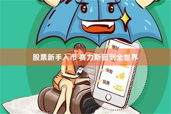 股票新手入市 赛力斯回到全世界