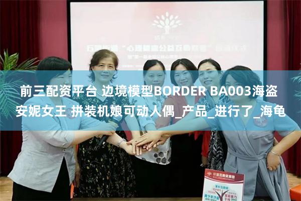 前三配资平台 边境模型BORDER BA003海盗 安妮女王 拼装机娘可动人偶_产品_进行了_海龟