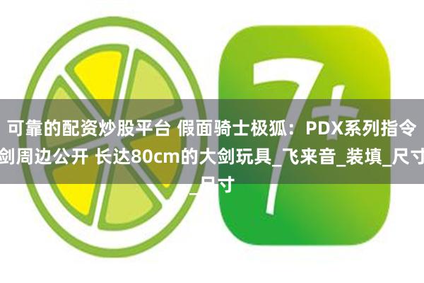 可靠的配资炒股平台 假面骑士极狐：PDX系列指令剑周边公开 长达80cm的大剑玩具_飞来音_装填_尺寸