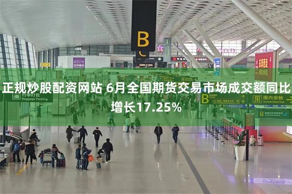 正规炒股配资网站 6月全国期货交易市场成交额同比增长17.25%