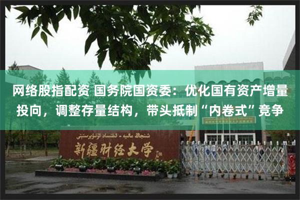 网络股指配资 国务院国资委：优化国有资产增量投向，调整存量结构，带头抵制“内卷式”竞争