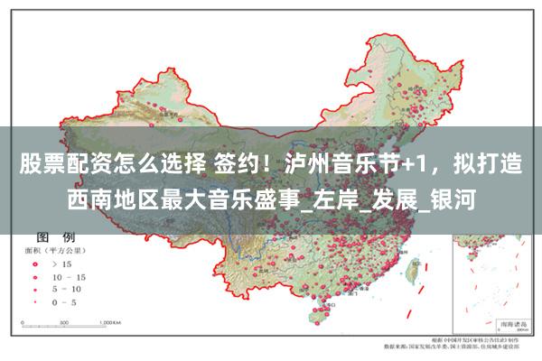 股票配资怎么选择 签约！泸州音乐节+1，拟打造西南地区最大音乐盛事_左岸_发展_银河