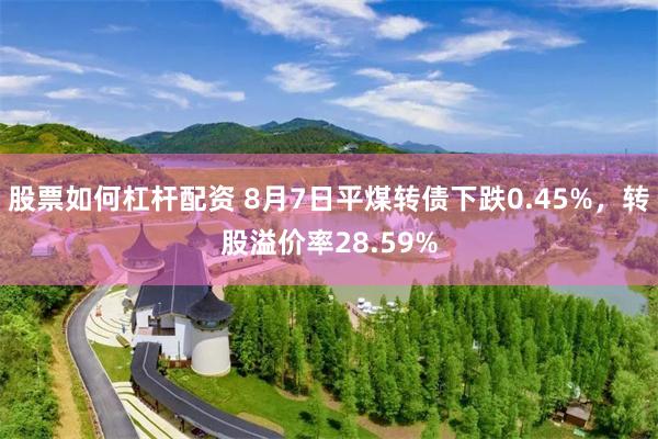 股票如何杠杆配资 8月7日平煤转债下跌0.45%，转股溢价率28.59%