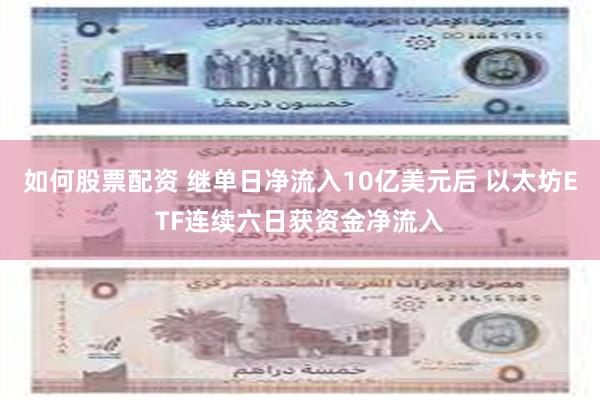 如何股票配资 继单日净流入10亿美元后 以太坊ETF连续六日获资金净流入